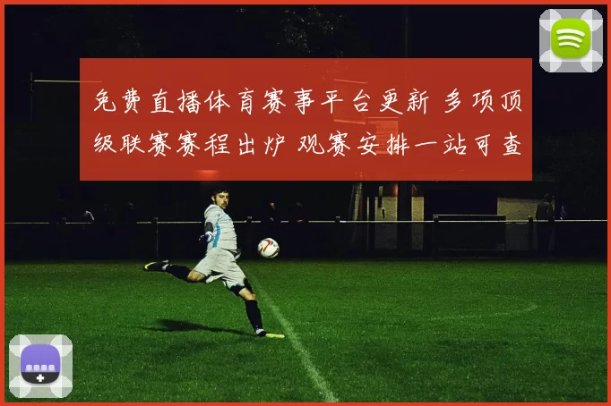 免费直播体育赛事平台更新 多项顶级联赛赛程出炉 观赛安排一站可查