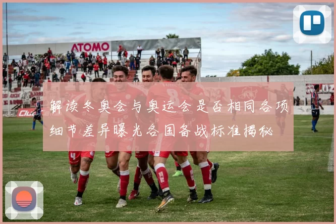 解读冬奥会与奥运会是否相同各项细节差异曝光各国备战标准揭秘