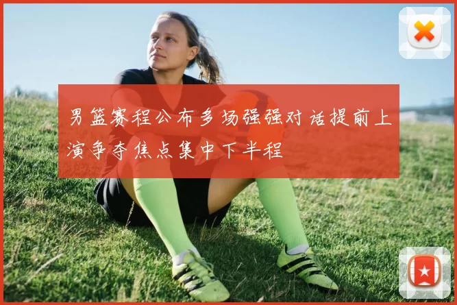 男篮赛程公布多场强强对话提前上演争夺焦点集中下半程