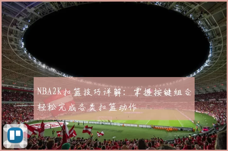 NBA2K扣篮技巧详解：掌握按键组合轻松完成各类扣篮动作