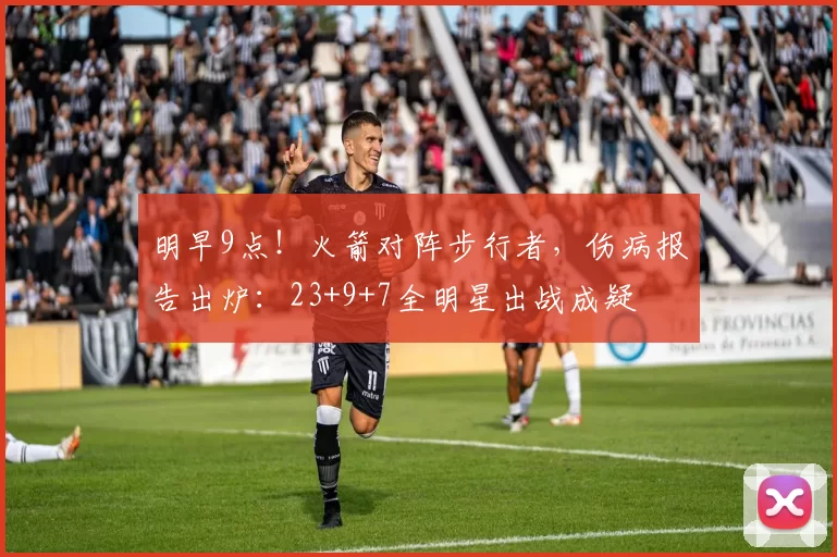 明早9点！火箭对阵步行者，伤病报告出炉：23+9+7全明星出战成疑