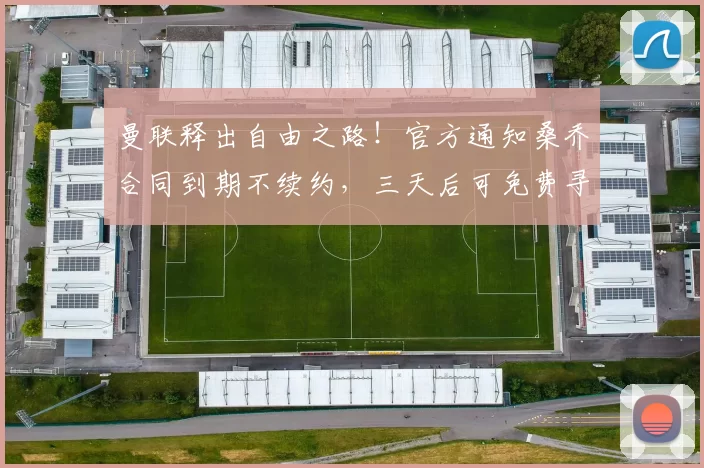 曼联释出自由之路！官方通知桑乔合同到期不续约，三天后可免费寻找新东家_球员_罗马_切尔西