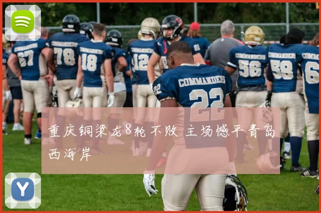 重庆铜梁龙8轮不败 主场憾平青岛西海岸