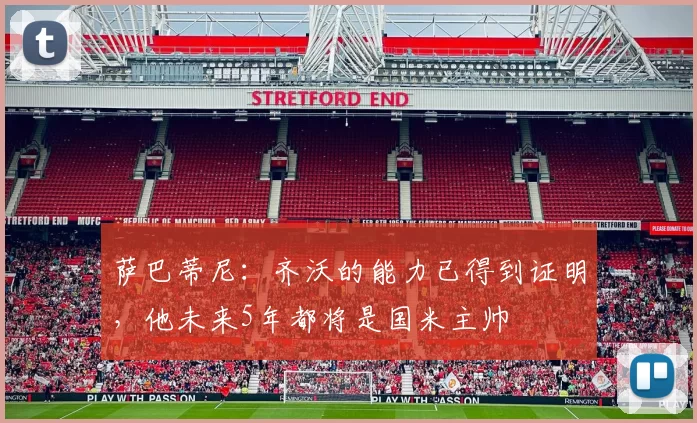 萨巴蒂尼:齐沃的能力已得到证明,他未来5年都将是国米主帅