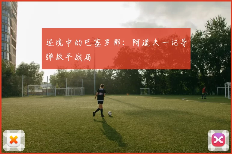 逆境中的巴塞罗那：阿道夫一记导弹扳平战局