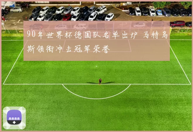 90年世界杯德国队名单出炉 马特乌斯领衔冲击冠军荣誉
