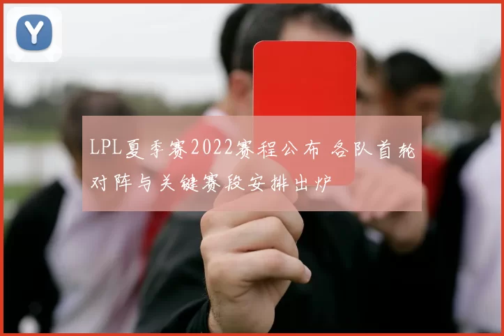 LPL夏季赛2022赛程公布 各队首轮对阵与关键赛段安排出炉
