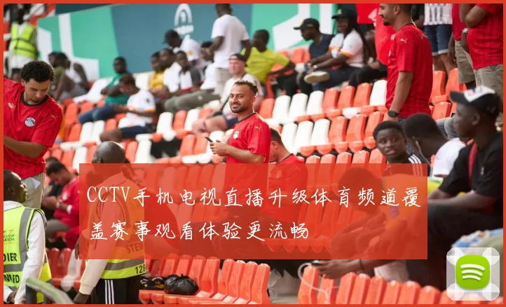 CCTV手机电视直播升级体育频道覆盖赛事观看体验更流畅