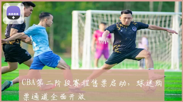 CBA第二阶段赛程售票启动，球迷购票通道全面开放