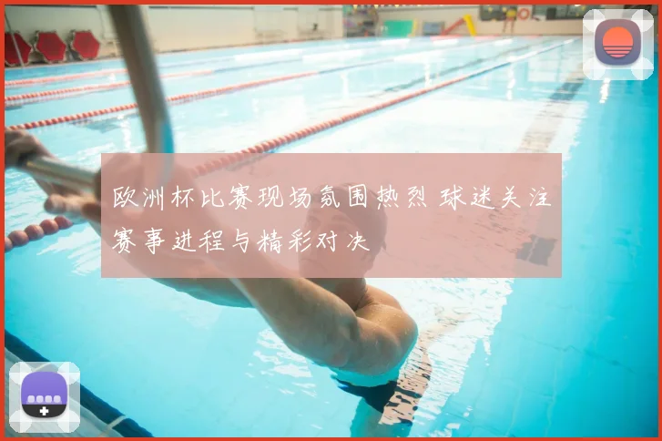 欧洲杯比赛现场氛围热烈 球迷关注赛事进程与精彩对决