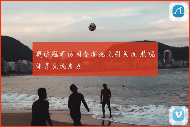 奥运冠军访问香港地点引关注 展现体育交流看点