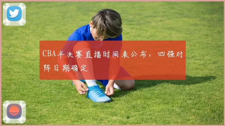 CBA半决赛直播时间表公布,四强对阵日期确定