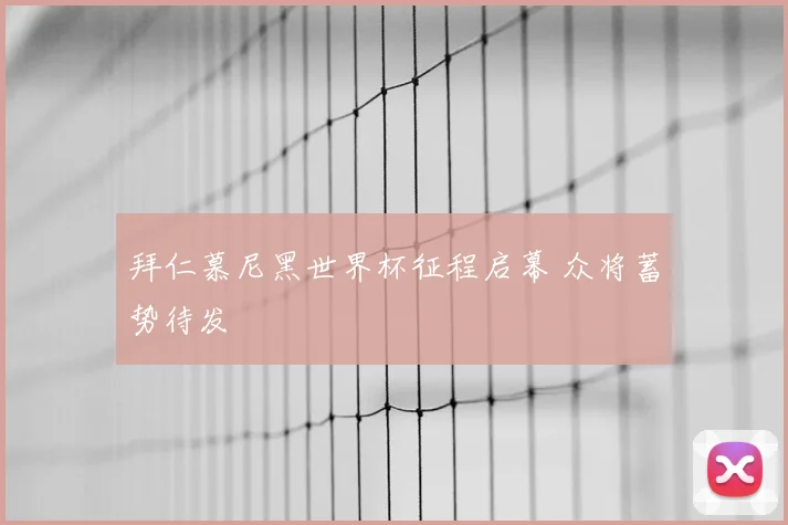 拜仁慕尼黑世界杯征程启幕 众将蓄势待发