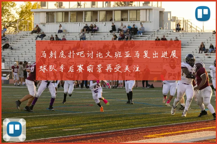 马刺虎扑吧讨论文班亚马复出进展球队季后赛前景再受关注