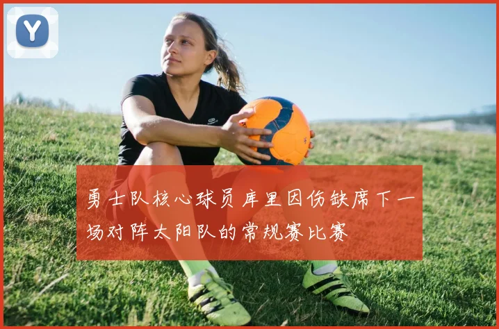 勇士队核心球员库里因伤缺席下一场对阵太阳队的常规赛比赛
