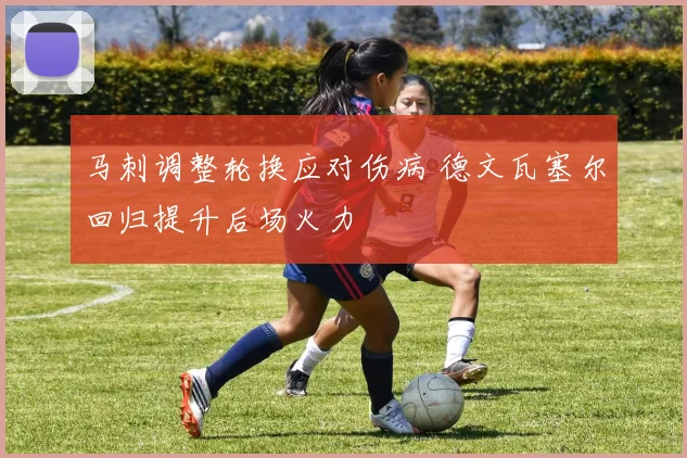 马刺调整轮换应对伤病 德文瓦塞尔回归提升后场火力