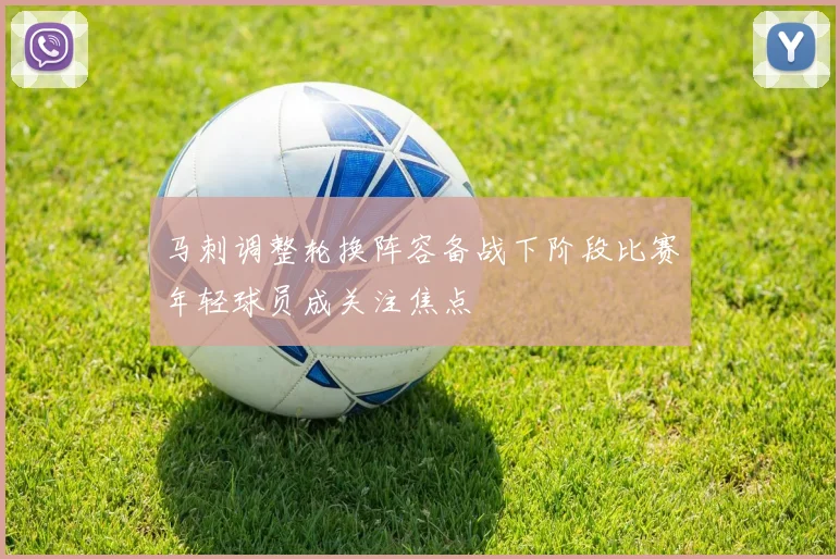 马刺调整轮换阵容备战下阶段比赛年轻球员成关注焦点