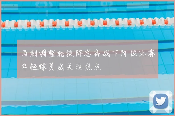 马刺调整轮换阵容备战下阶段比赛年轻球员成关注焦点