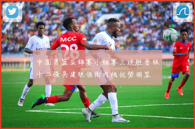 中国男篮亚锦赛小组赛三连胜晋级十二强易建联领衔内线优势明显