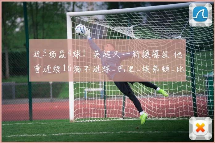 近5场轰4球!英超又一新援爆发 他曾连续16场不进球_巴里_埃弗顿_比赛