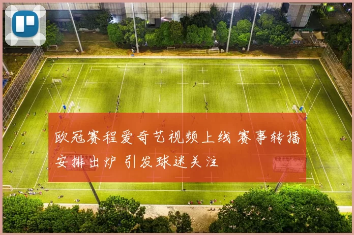 欧冠赛程爱奇艺视频上线 赛事转播安排出炉 引发球迷关注