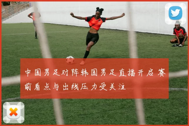 中国男足对阵韩国男足直播开启 赛前看点与出线压力受关注