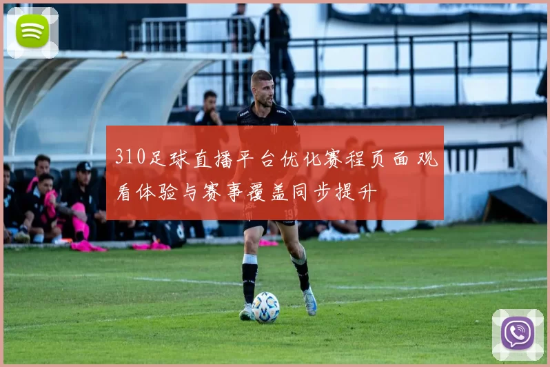 310足球直播平台优化赛程页面 观看体验与赛事覆盖同步提升