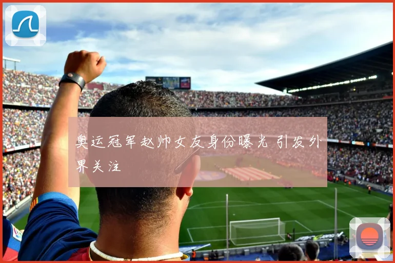 奥运冠军赵帅女友身份曝光 引发外界关注